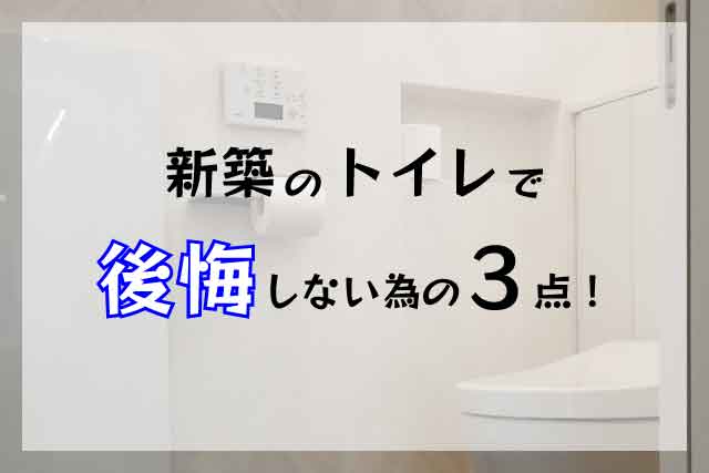 新築のトイレでお悩みの方必見！後悔しない為に気をつける3つのポイントを紹介！